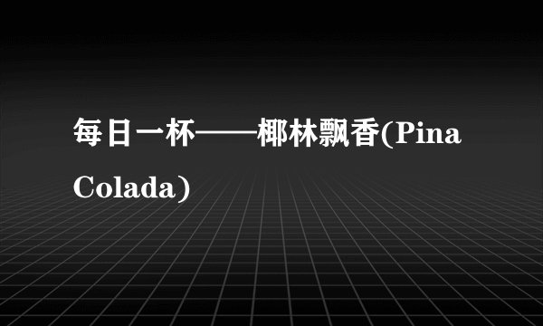 每日一杯——椰林飘香(Pina Colada)