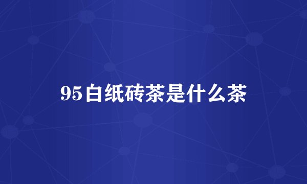 95白纸砖茶是什么茶