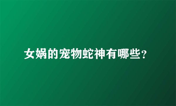 女娲的宠物蛇神有哪些？