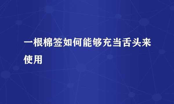 一根棉签如何能够充当舌头来使用