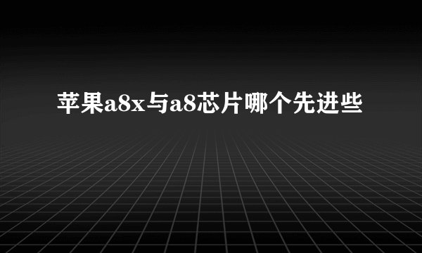 苹果a8x与a8芯片哪个先进些