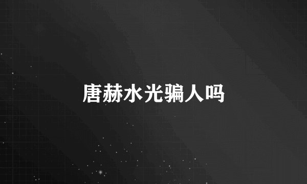 唐赫水光骗人吗