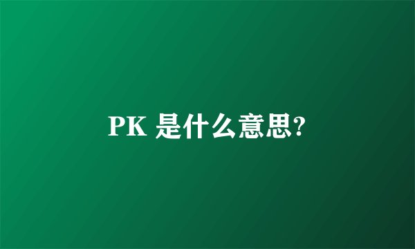PK 是什么意思?