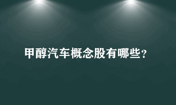 甲醇汽车概念股有哪些？