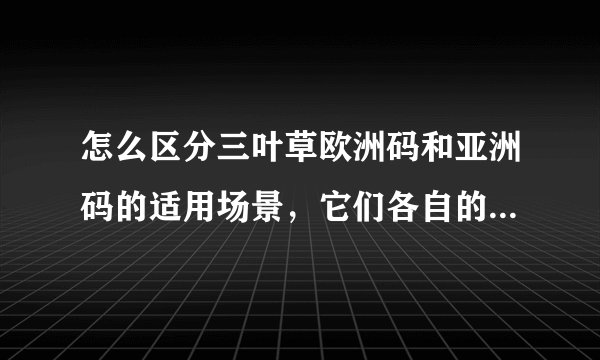 怎么区分三叶草欧洲码和亚洲码的适用场景，它们各自的特色是什么