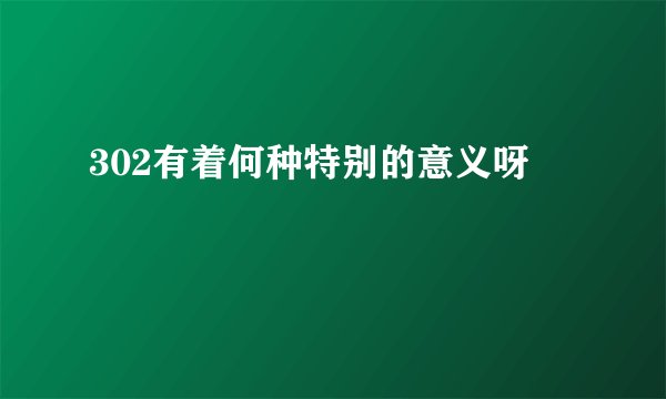 302有着何种特别的意义呀