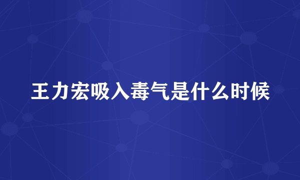 王力宏吸入毒气是什么时候
