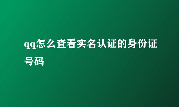 qq怎么查看实名认证的身份证号码