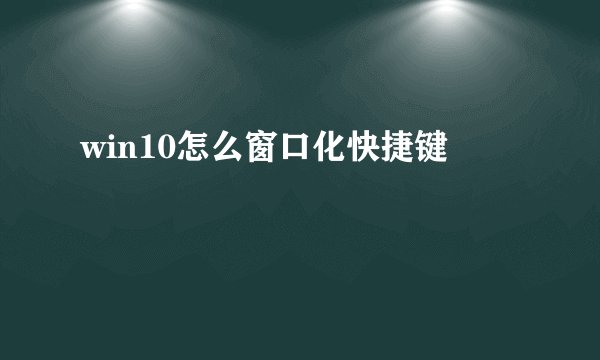 win10怎么窗口化快捷键