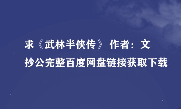 求《武林半侠传》 作者：文抄公完整百度网盘链接获取下载