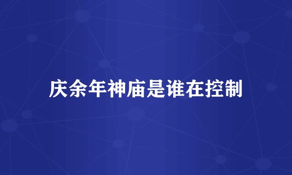 庆余年神庙是谁在控制