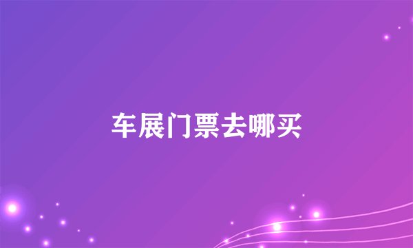 车展门票去哪买