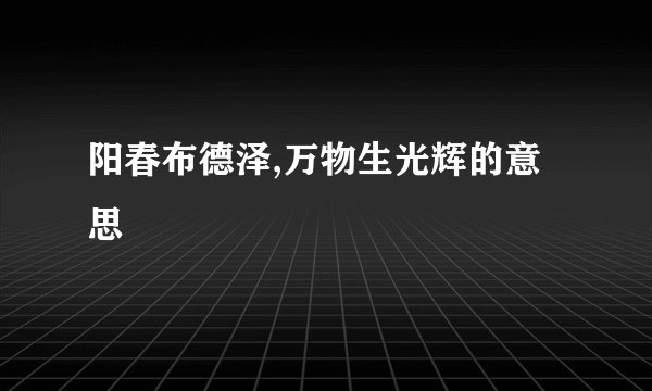 阳春布德泽,万物生光辉的意思