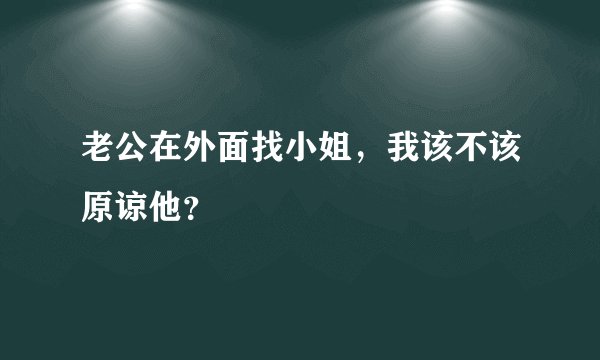老公在外面找小姐，我该不该原谅他？