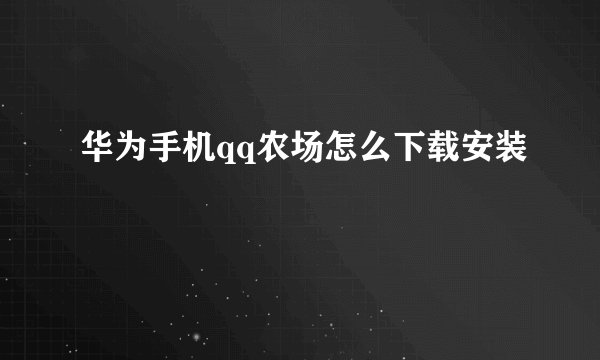 华为手机qq农场怎么下载安装