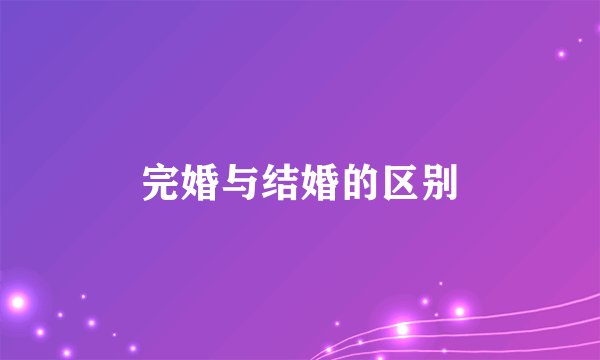 完婚与结婚的区别