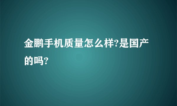 金鹏手机质量怎么样?是国产的吗?