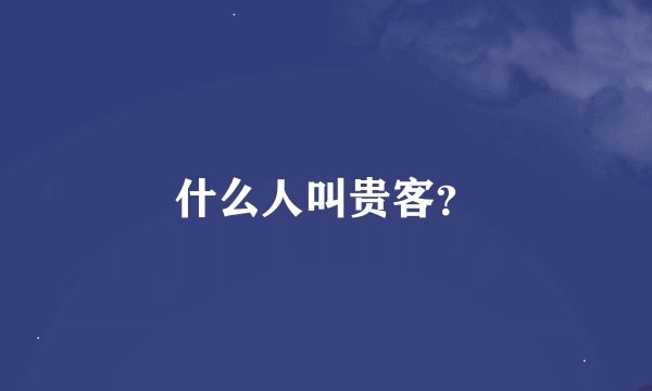 什么人叫贵客？