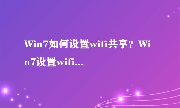 Win7如何设置wifi共享？Win7设置wifi共享的方法