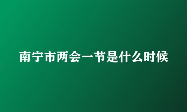 南宁市两会一节是什么时候