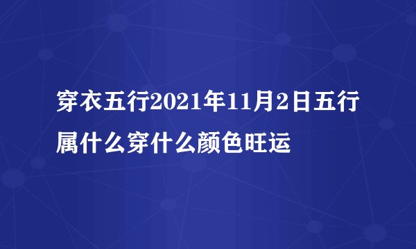 穿衣五行2021年11月2日五行属什么穿什么颜色旺运