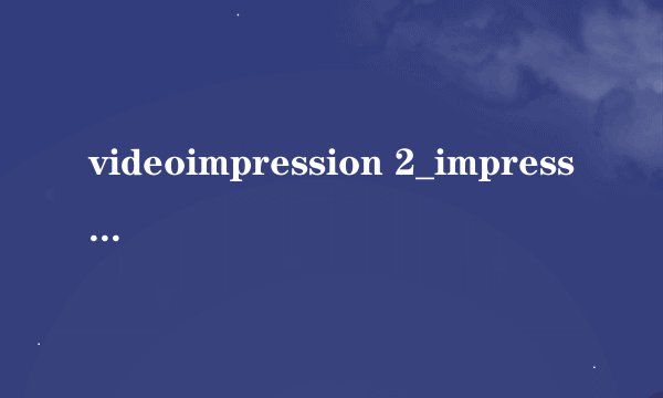 videoimpression 2_impression什么意思_impression用法