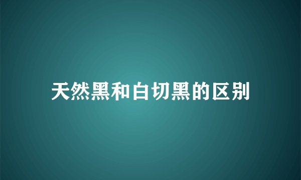 天然黑和白切黑的区别