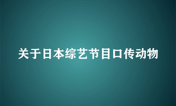 关于日本综艺节目口传动物