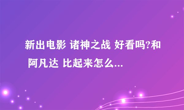 新出电影 诸神之战 好看吗?和 阿凡达 比起来怎么样？请详细说说。谢谢!
