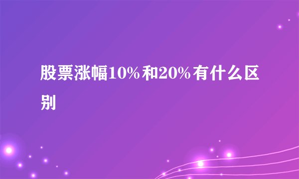 股票涨幅10%和20%有什么区别