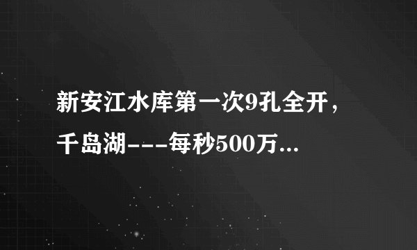 新安江水库第一次9孔全开，千岛湖---每秒500万瓶农夫山泉啊漂亮！！！