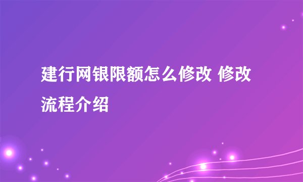 建行网银限额怎么修改 修改流程介绍