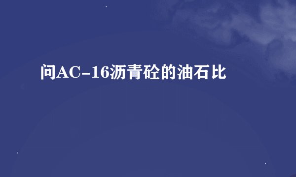 问AC-16沥青砼的油石比