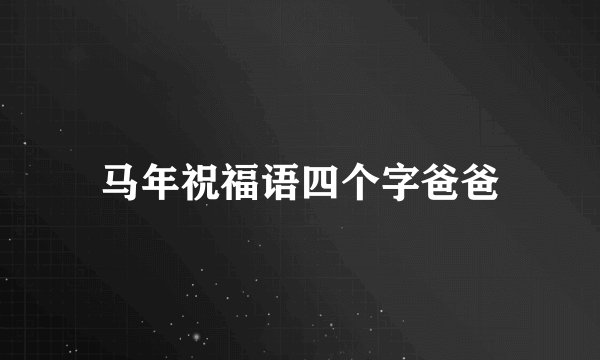 马年祝福语四个字爸爸