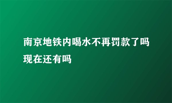 南京地铁内喝水不再罚款了吗现在还有吗