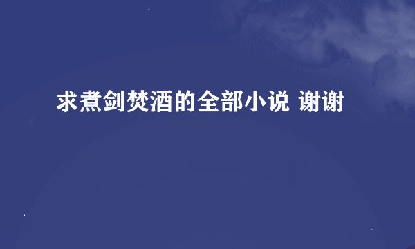 求煮剑焚酒的全部小说 谢谢