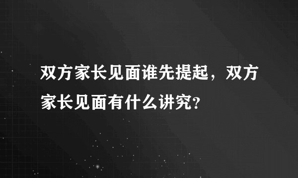 双方家长见面谁先提起，双方家长见面有什么讲究？