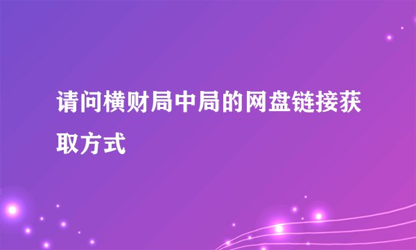 请问横财局中局的网盘链接获取方式