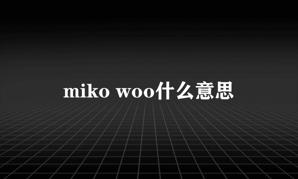 miko woo什么意思