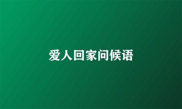 爱人回家问候语