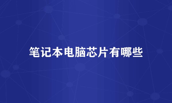 笔记本电脑芯片有哪些