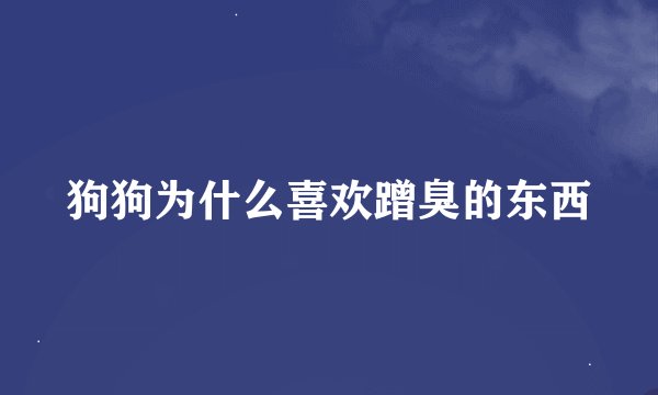 狗狗为什么喜欢蹭臭的东西