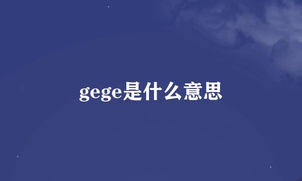 gege是什么意思