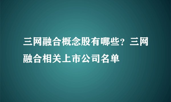 三网融合概念股有哪些？三网融合相关上市公司名单