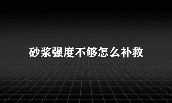 砂浆强度不够怎么补救