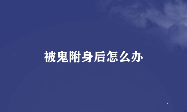 被鬼附身后怎么办