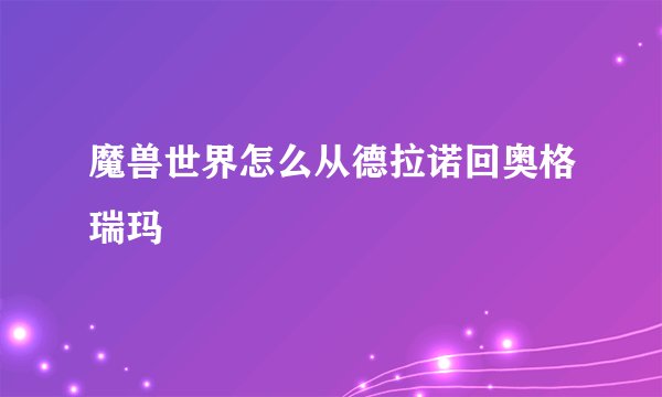 魔兽世界怎么从德拉诺回奥格瑞玛