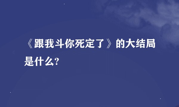 《跟我斗你死定了》的大结局是什么?