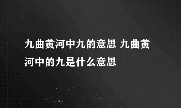 九曲黄河中九的意思 九曲黄河中的九是什么意思