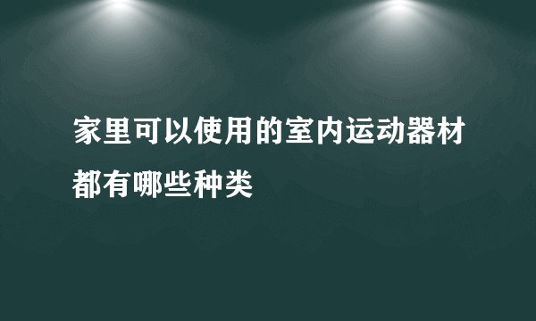 家里可以使用的室内运动器材都有哪些种类